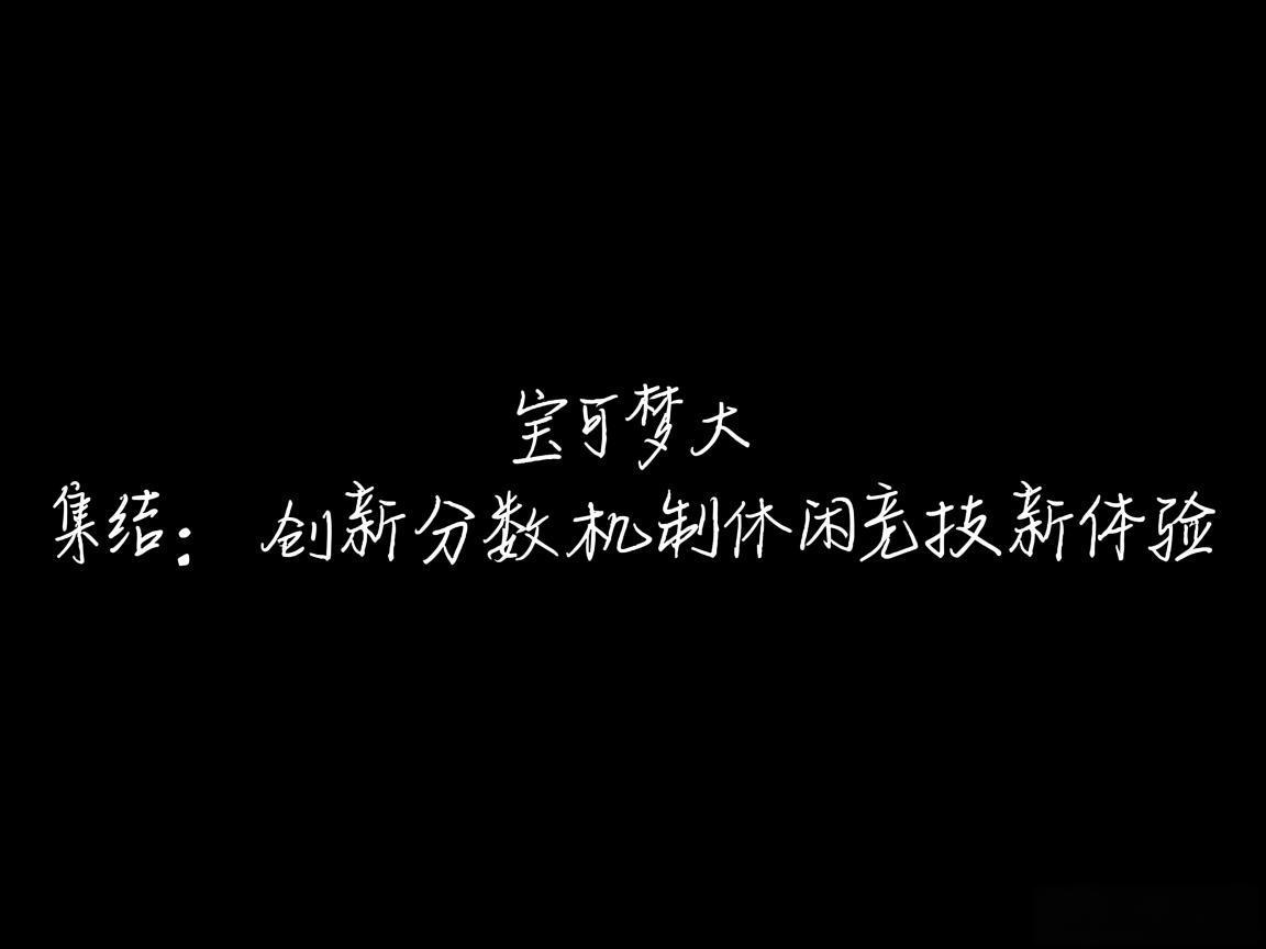"宝可梦大集结:创新分数机制休闲竞技新体验" "宝可梦大集结:创新分数机制休闲竞技新体验"