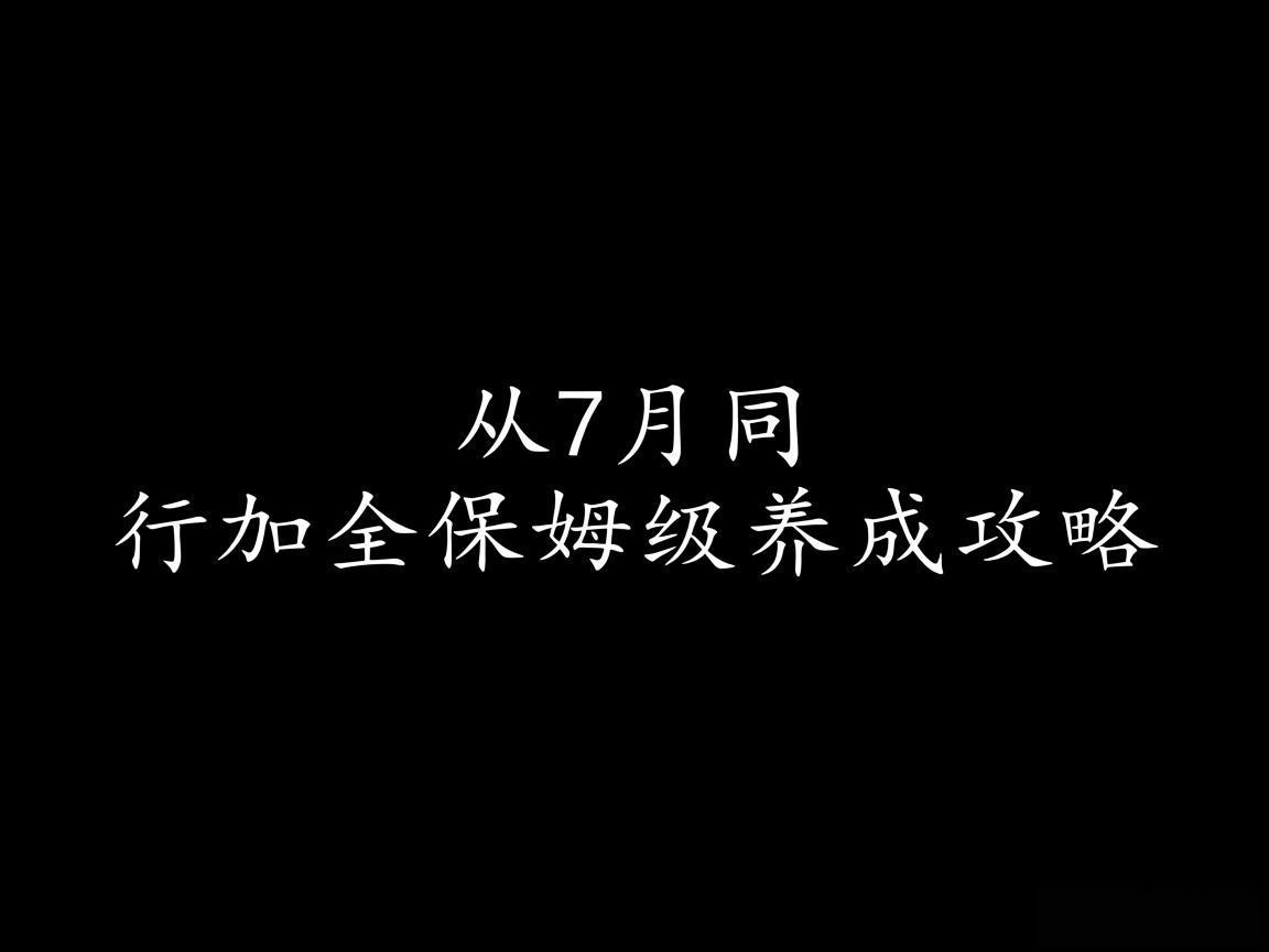 从7月同行加全保姆级养成攻略 从7月同行加全保姆级养成攻略